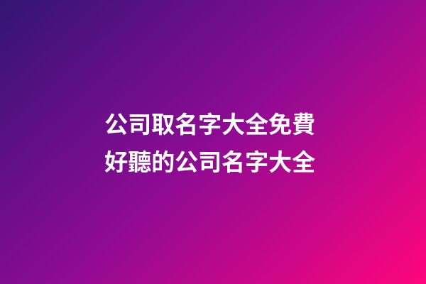 公司取名字大全免費 好聽的公司名字大全-第1張-公司起名-玄機派